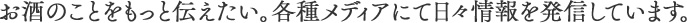 お酒のことをもっと伝えたい。各種メディアにて日々情報を発信しています。