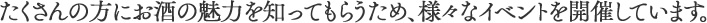 たくさんの方にお酒の魅力を知ってもらうため、様々なイベントを開催しています。