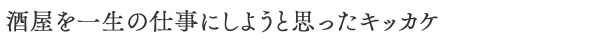 酒屋を一生の仕事にしようと思ったキッカケ