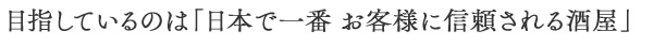 目指しているのは「日本で一番 お客様に信頼される酒屋」