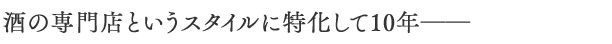 酒の専門店というスタイルに特化して10年ーー