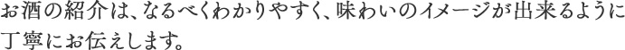 お酒の紹介は、なるべくわかりやすく、味わいのイメージができるように丁寧にお伝えします。