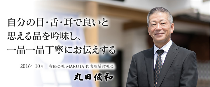 自分の目・舌・耳で良いと思える品を吟味し、一品一品丁寧にお伝えする。丸田俊和